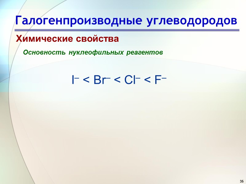 35 Галогенпроизводные углеводородов Химические свойства Основность нуклеофильных реагентов I– < Br– < Cl– <